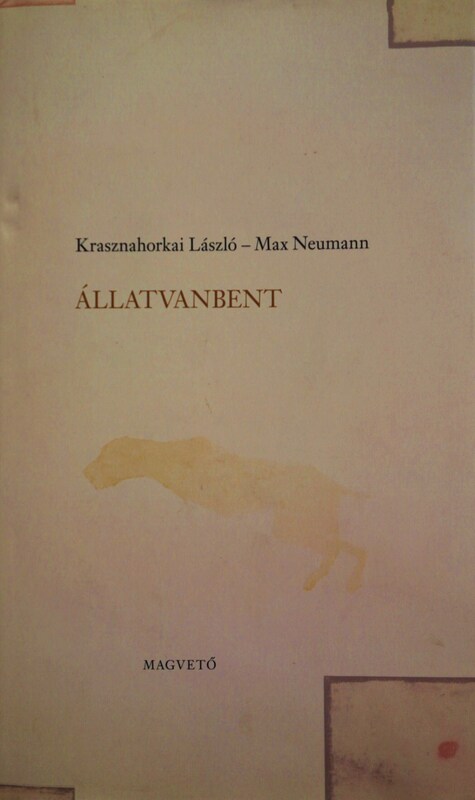 KRASZNAHORKAI László-NEUMANN, Max: Állatvanbent